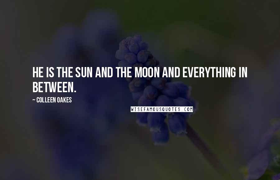 Colleen Oakes Quotes: He is the sun and the moon and everything in between.