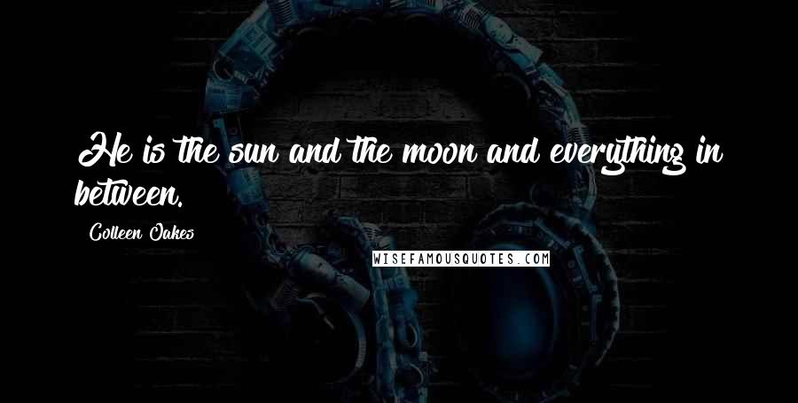 Colleen Oakes Quotes: He is the sun and the moon and everything in between.