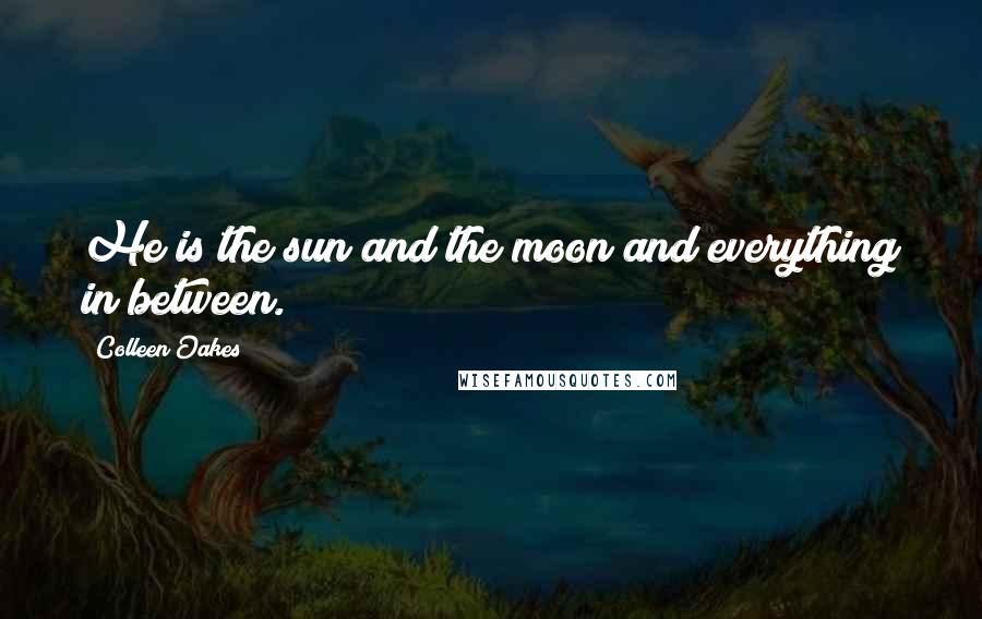 Colleen Oakes Quotes: He is the sun and the moon and everything in between.
