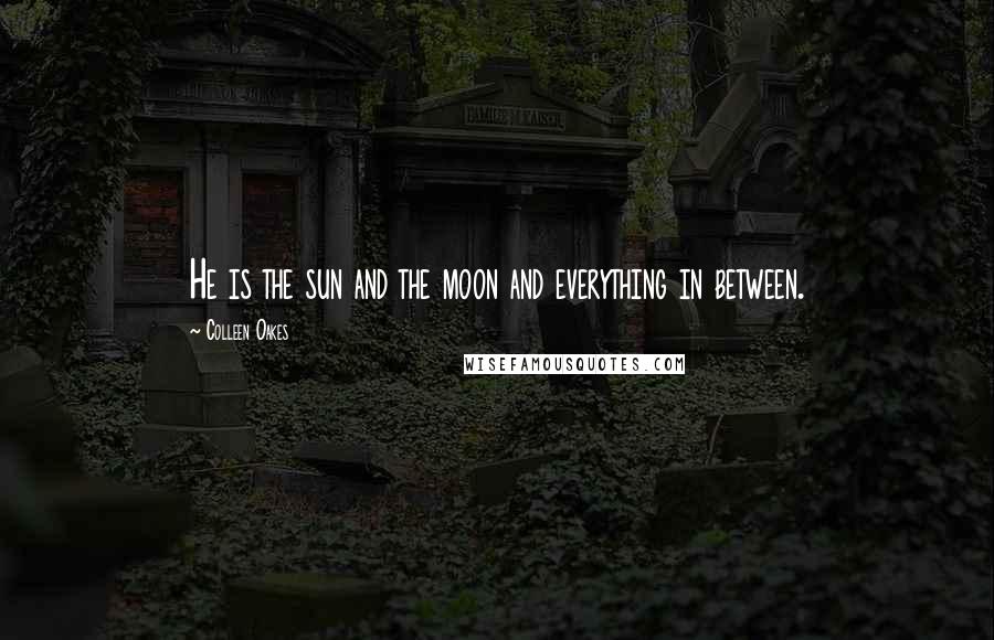 Colleen Oakes Quotes: He is the sun and the moon and everything in between.