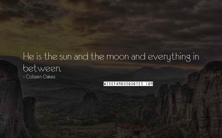 Colleen Oakes Quotes: He is the sun and the moon and everything in between.