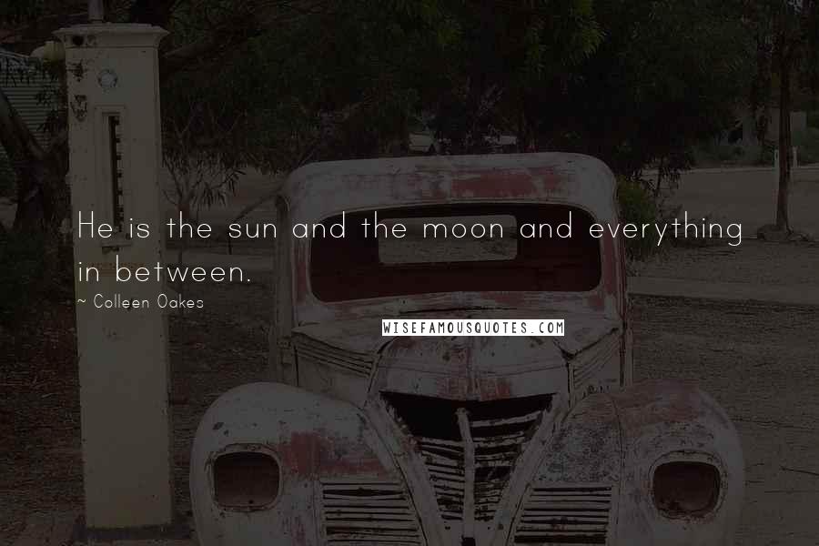 Colleen Oakes Quotes: He is the sun and the moon and everything in between.