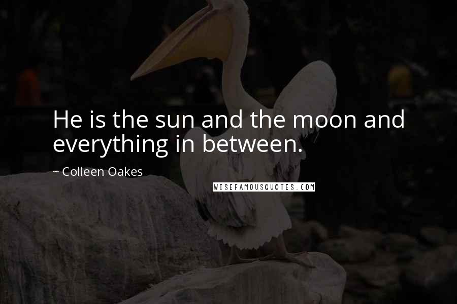 Colleen Oakes Quotes: He is the sun and the moon and everything in between.