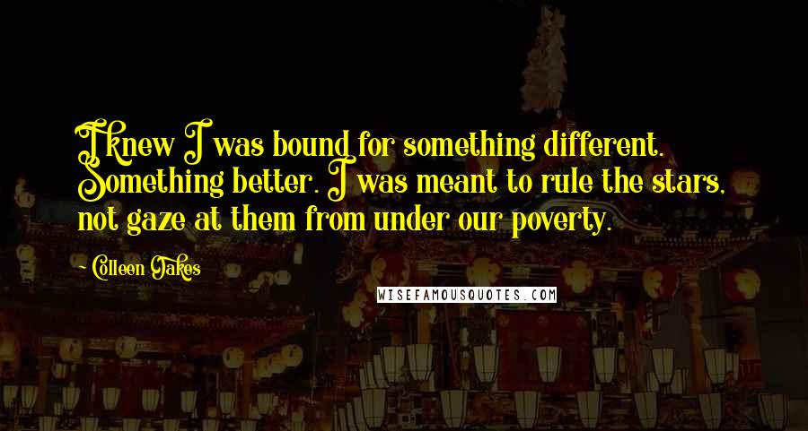 Colleen Oakes Quotes: I knew I was bound for something different. Something better. I was meant to rule the stars, not gaze at them from under our poverty.