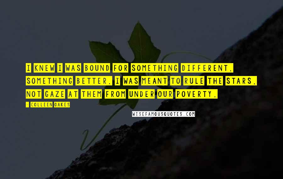 Colleen Oakes Quotes: I knew I was bound for something different. Something better. I was meant to rule the stars, not gaze at them from under our poverty.