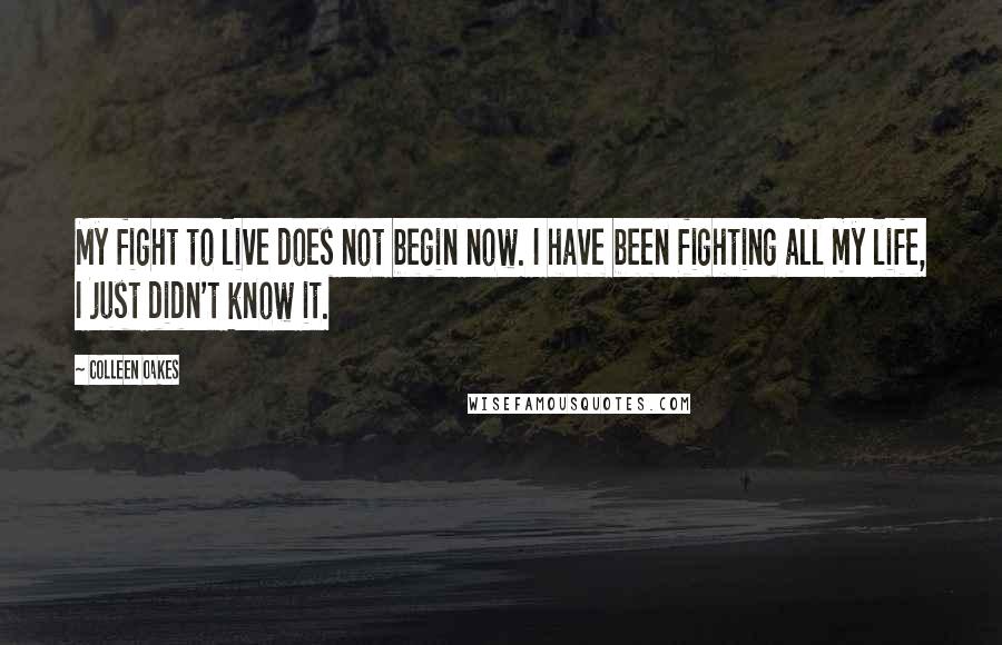 Colleen Oakes Quotes: My fight to live does not begin now. I have been fighting all my life, I just didn't know it.