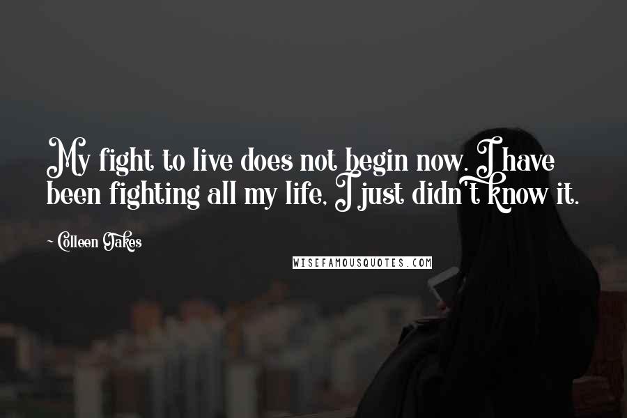 Colleen Oakes Quotes: My fight to live does not begin now. I have been fighting all my life, I just didn't know it.