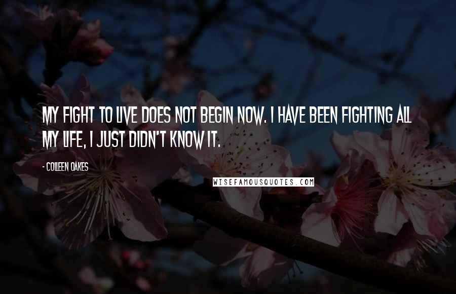 Colleen Oakes Quotes: My fight to live does not begin now. I have been fighting all my life, I just didn't know it.