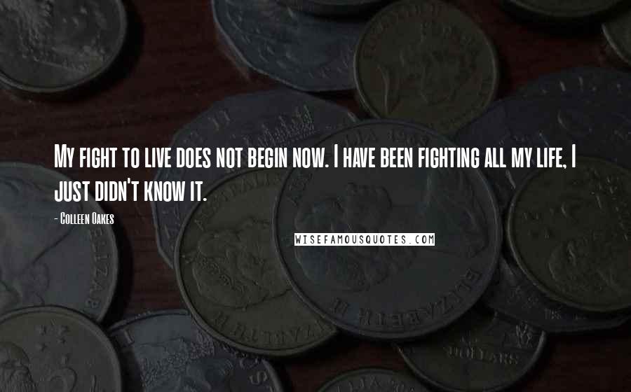 Colleen Oakes Quotes: My fight to live does not begin now. I have been fighting all my life, I just didn't know it.