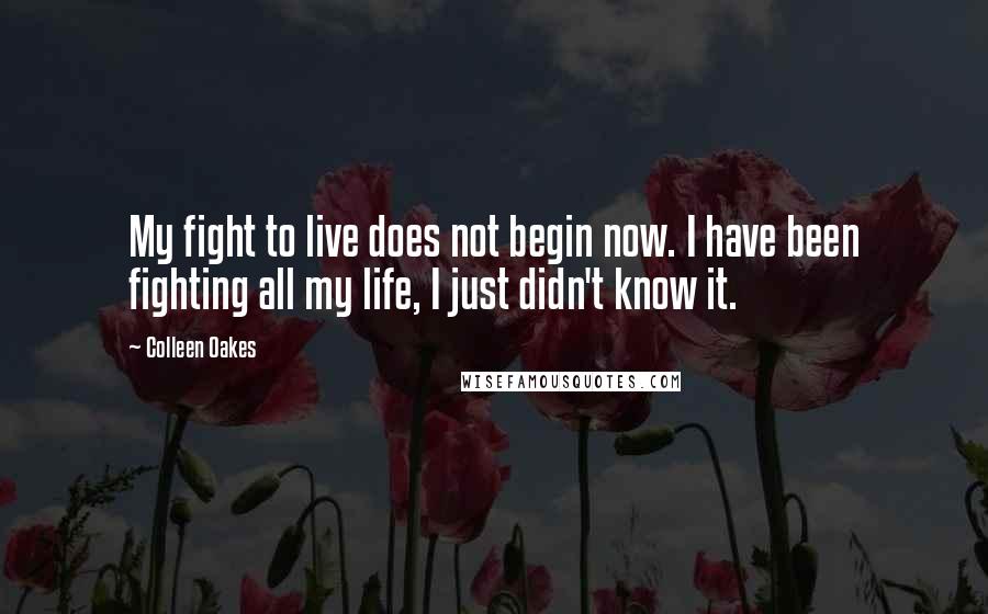 Colleen Oakes Quotes: My fight to live does not begin now. I have been fighting all my life, I just didn't know it.