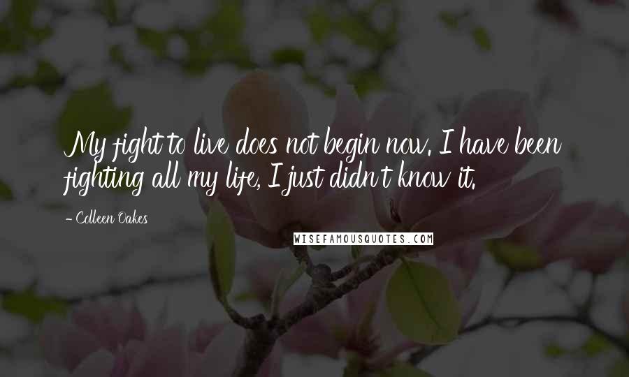 Colleen Oakes Quotes: My fight to live does not begin now. I have been fighting all my life, I just didn't know it.