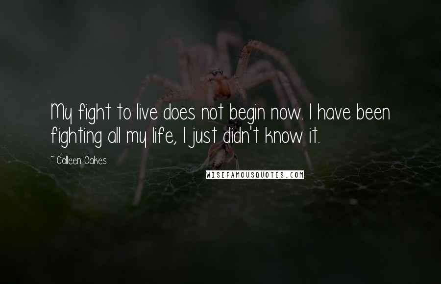 Colleen Oakes Quotes: My fight to live does not begin now. I have been fighting all my life, I just didn't know it.