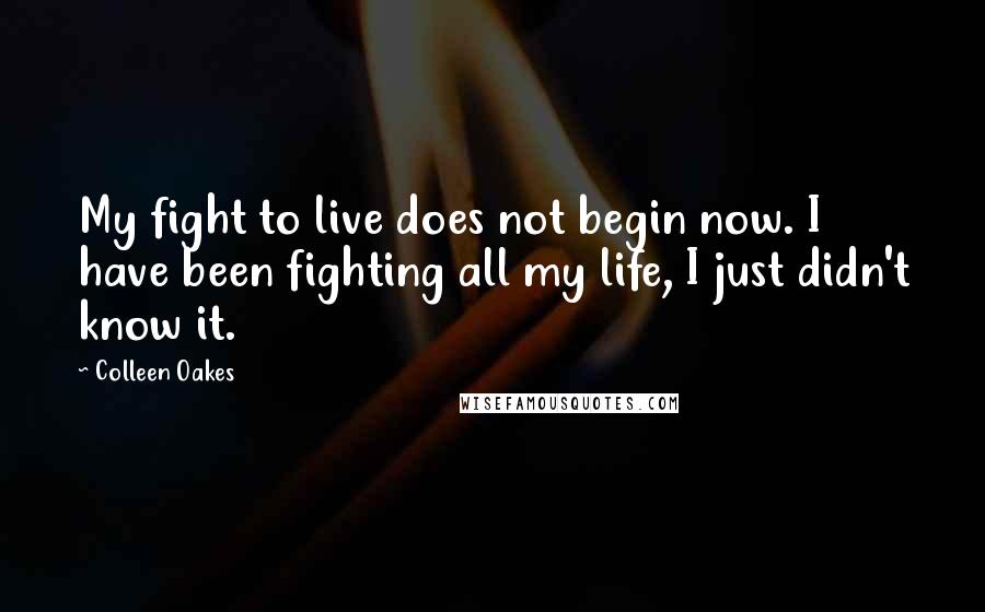 Colleen Oakes Quotes: My fight to live does not begin now. I have been fighting all my life, I just didn't know it.