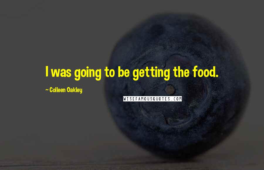 Colleen Oakley Quotes: I was going to be getting the food.