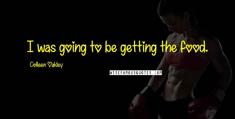 Colleen Oakley Quotes: I was going to be getting the food.