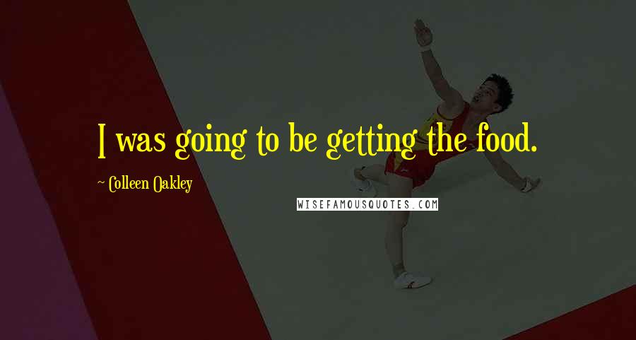 Colleen Oakley Quotes: I was going to be getting the food.
