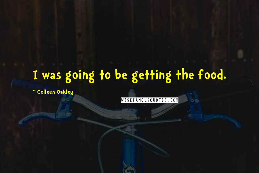 Colleen Oakley Quotes: I was going to be getting the food.