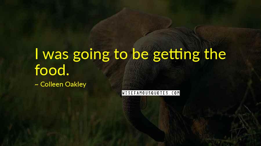 Colleen Oakley Quotes: I was going to be getting the food.