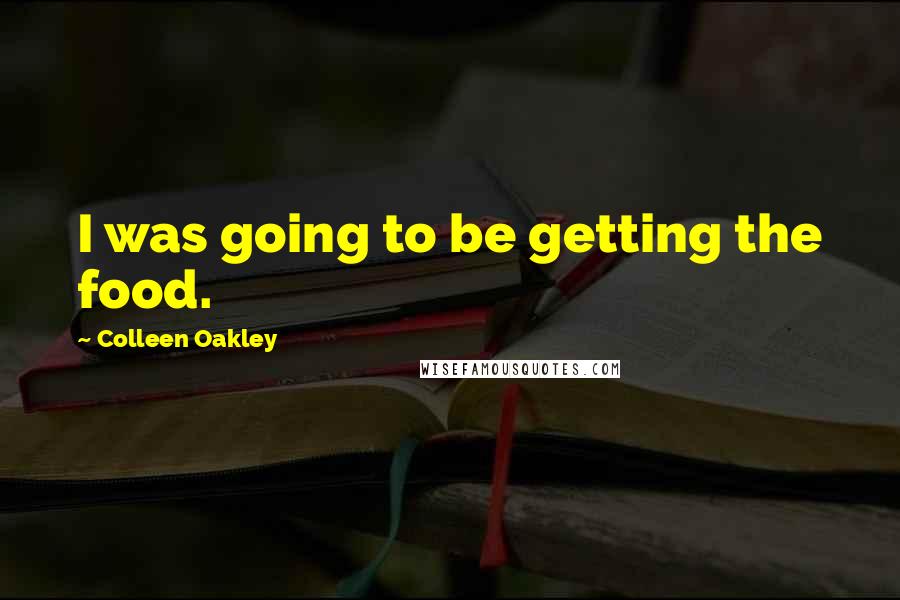 Colleen Oakley Quotes: I was going to be getting the food.