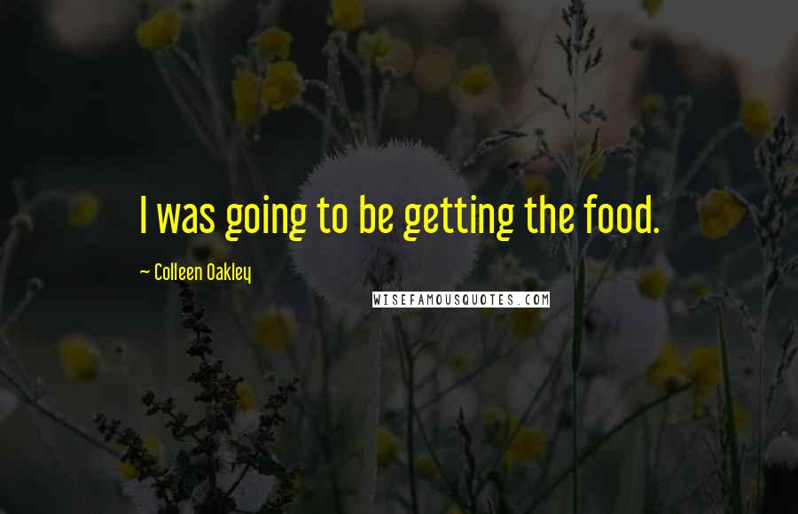 Colleen Oakley Quotes: I was going to be getting the food.