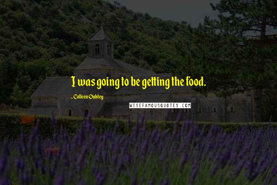 Colleen Oakley Quotes: I was going to be getting the food.