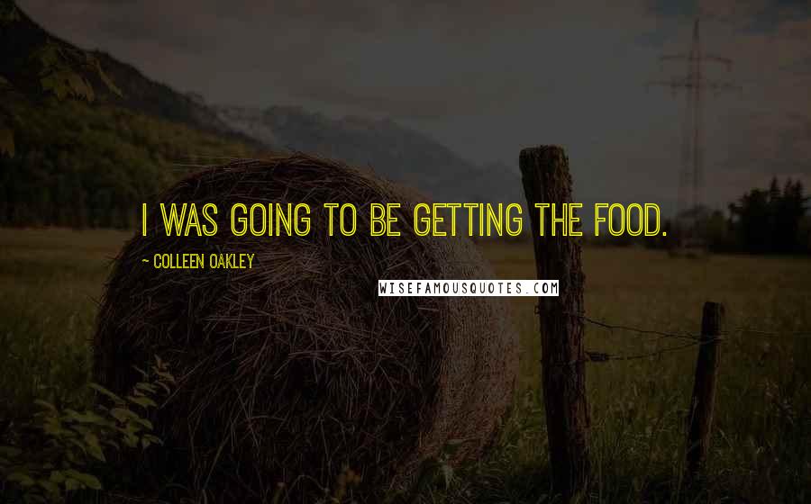 Colleen Oakley Quotes: I was going to be getting the food.