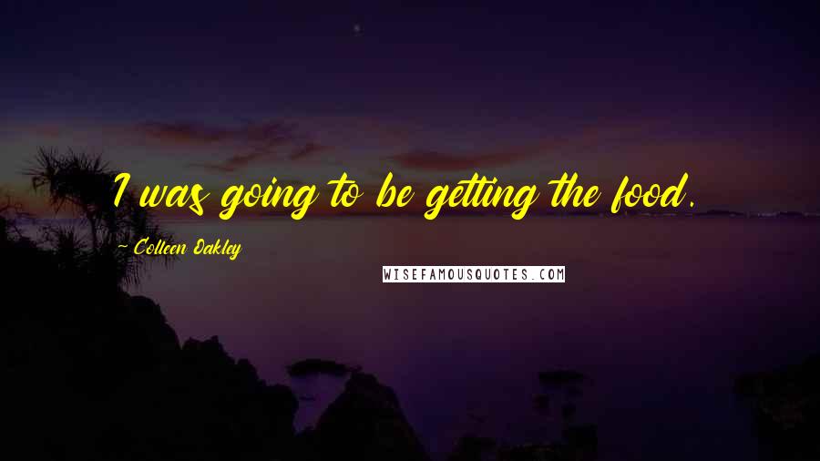 Colleen Oakley Quotes: I was going to be getting the food.