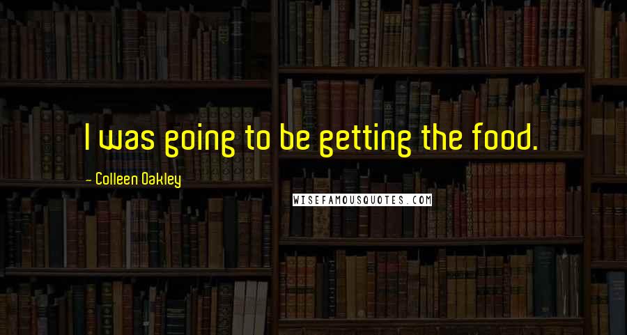 Colleen Oakley Quotes: I was going to be getting the food.