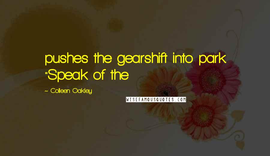 Colleen Oakley Quotes: pushes the gearshift into park. "Speak of the