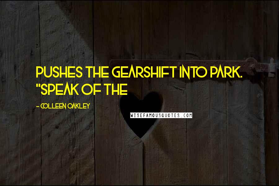 Colleen Oakley Quotes: pushes the gearshift into park. "Speak of the