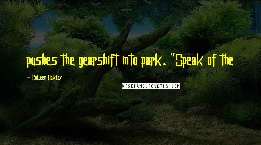 Colleen Oakley Quotes: pushes the gearshift into park. "Speak of the
