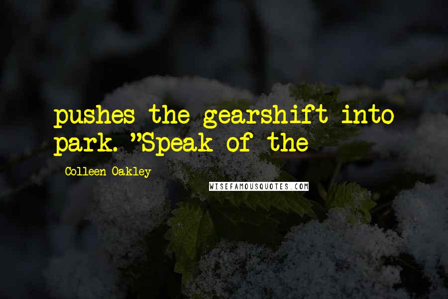 Colleen Oakley Quotes: pushes the gearshift into park. "Speak of the