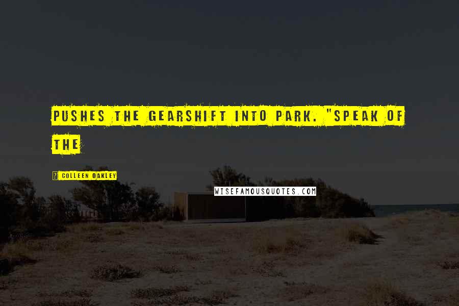 Colleen Oakley Quotes: pushes the gearshift into park. "Speak of the