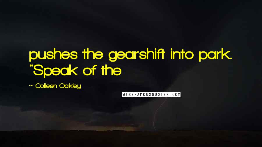 Colleen Oakley Quotes: pushes the gearshift into park. "Speak of the