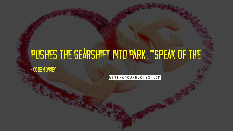 Colleen Oakley Quotes: pushes the gearshift into park. "Speak of the