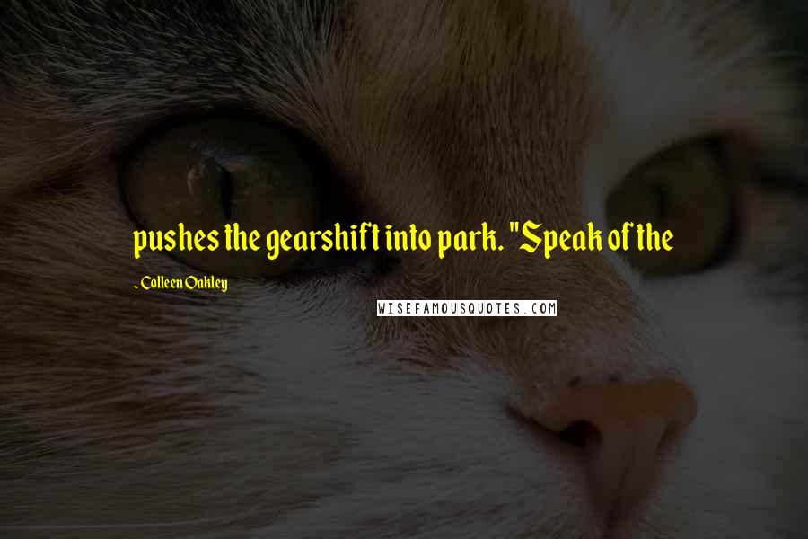 Colleen Oakley Quotes: pushes the gearshift into park. "Speak of the