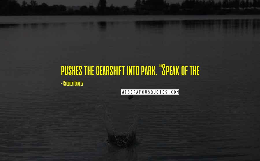 Colleen Oakley Quotes: pushes the gearshift into park. "Speak of the