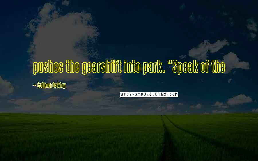 Colleen Oakley Quotes: pushes the gearshift into park. "Speak of the