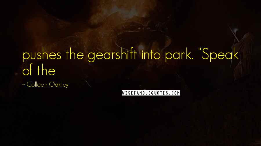 Colleen Oakley Quotes: pushes the gearshift into park. "Speak of the
