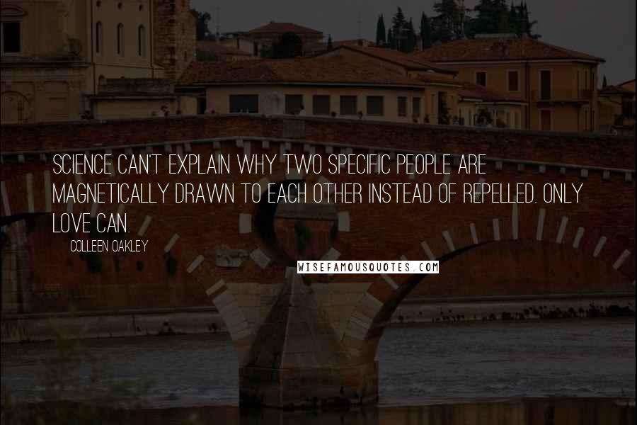 Colleen Oakley Quotes: Science can't explain why two specific people are magnetically drawn to each other instead of repelled. Only love can.