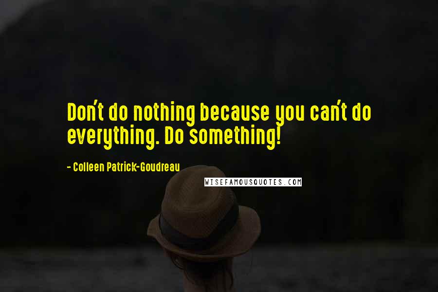 Colleen Patrick-Goudreau Quotes: Don't do nothing because you can't do everything. Do something!