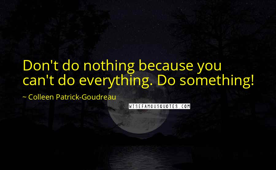 Colleen Patrick-Goudreau Quotes: Don't do nothing because you can't do everything. Do something!
