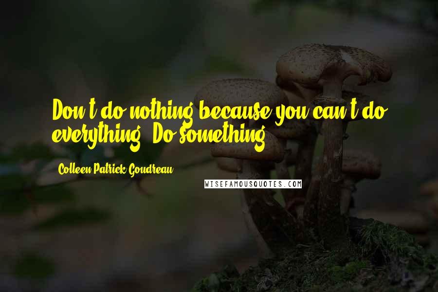 Colleen Patrick-Goudreau Quotes: Don't do nothing because you can't do everything. Do something!