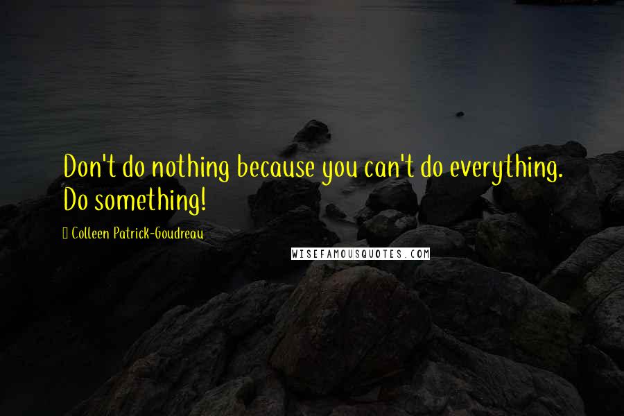 Colleen Patrick-Goudreau Quotes: Don't do nothing because you can't do everything. Do something!