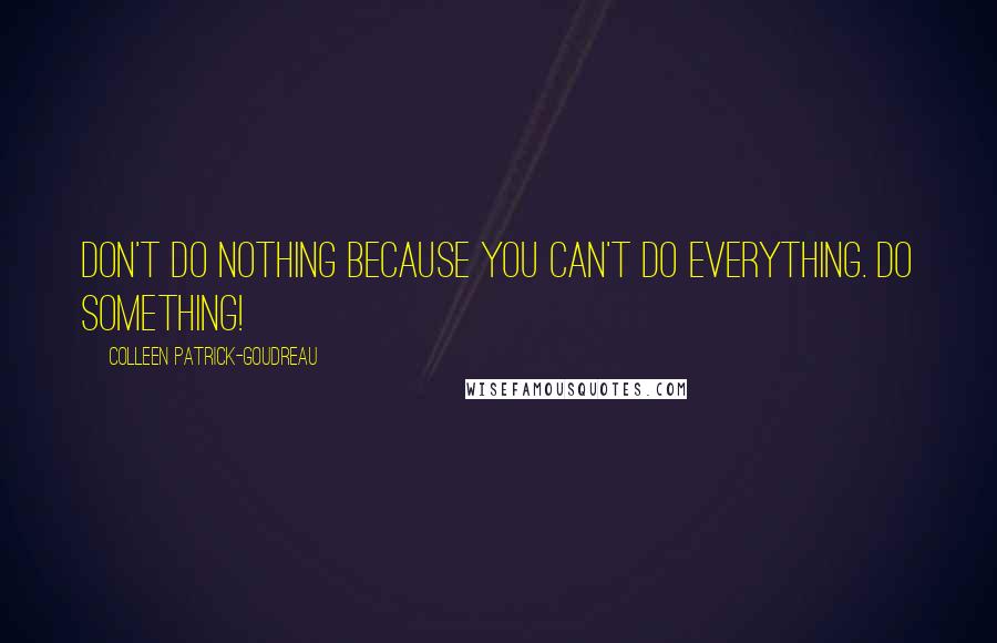 Colleen Patrick-Goudreau Quotes: Don't do nothing because you can't do everything. Do something!