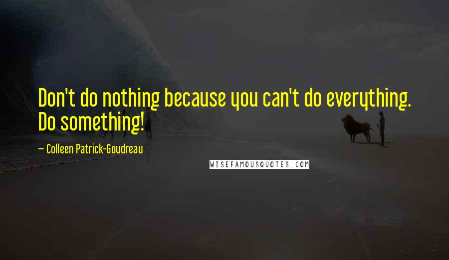 Colleen Patrick-Goudreau Quotes: Don't do nothing because you can't do everything. Do something!