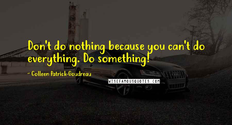 Colleen Patrick-Goudreau Quotes: Don't do nothing because you can't do everything. Do something!