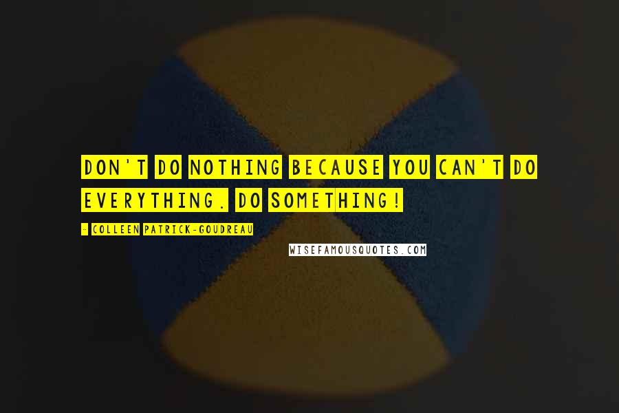 Colleen Patrick-Goudreau Quotes: Don't do nothing because you can't do everything. Do something!