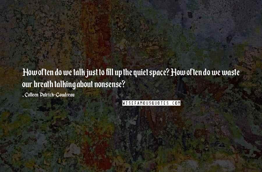 Colleen Patrick-Goudreau Quotes: How often do we talk just to fill up the quiet space? How often do we waste our breath talking about nonsense?