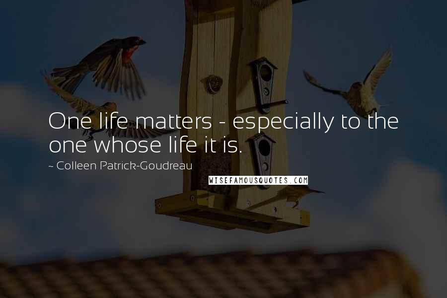 Colleen Patrick-Goudreau Quotes: One life matters - especially to the one whose life it is.
